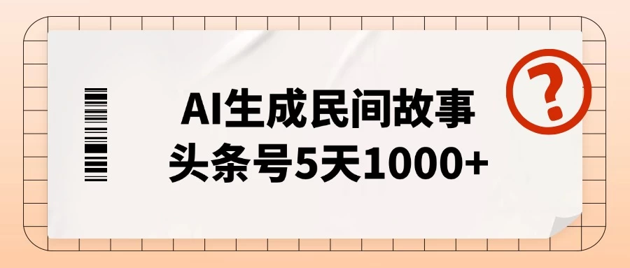 AI生成民间故事,头条号5天1000+,小白轻松上手【附工具指令】