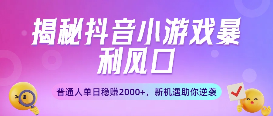 揭秘抖音小游戏暴利风口:普通人单日稳赚2000+,新机遇助你逆袭 第1张 揭秘抖音小游戏暴利风口:普通人单日稳赚2000+,新机遇助你逆袭 第1张