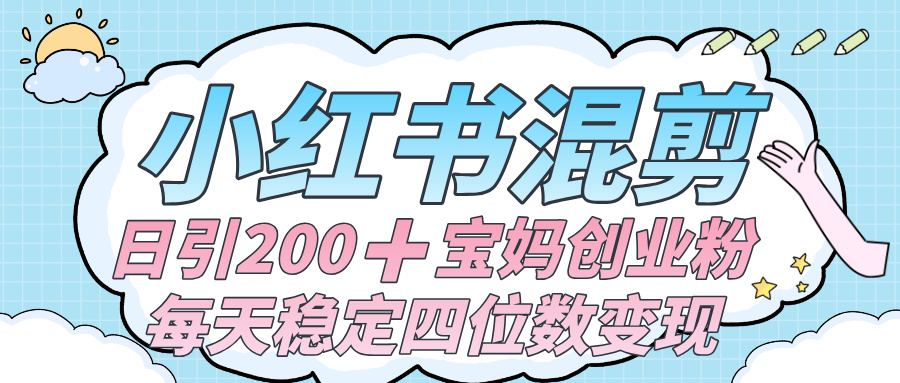 价值 3980 的小红书混剪, 虚拟变现 +全网项目库 , 日引 200+宝妈创业粉,每天稳定四位数变现