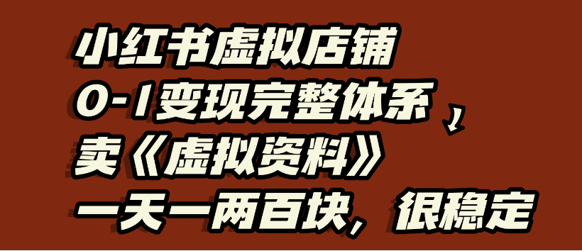 小红书虚拟店铺0-1变现完整体系,虚拟资料,日入200+,很稳定