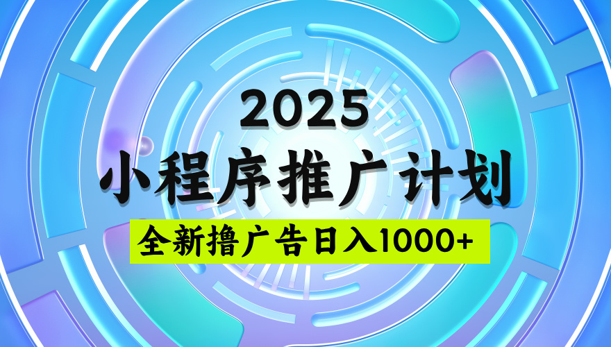 2025最新微信小程序推广计划,撸广告玩法,日均5张,稳定简单【揭秘】